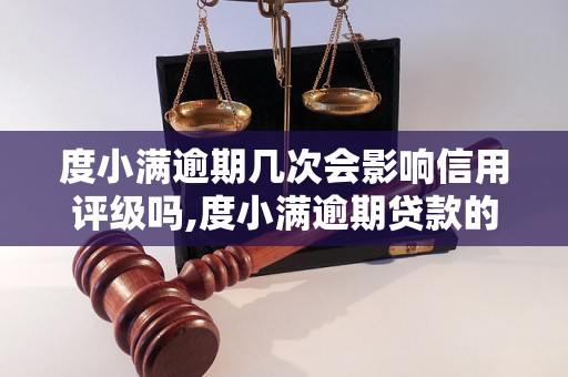 度小满逾期几次会影响信用评级吗,度小满逾期贷款的后果