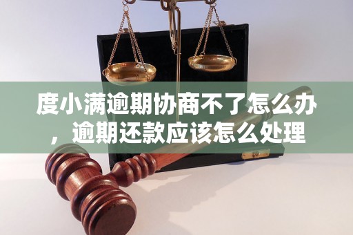 度小满逾期协商不了怎么办，逾期还款应该怎么处理