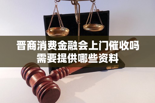 晋商消费金融会上门催收吗需要提供哪些资料