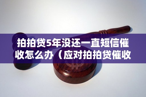 拍拍贷5年没还一直短信催收怎么办（应对拍拍贷催收短信的方法）