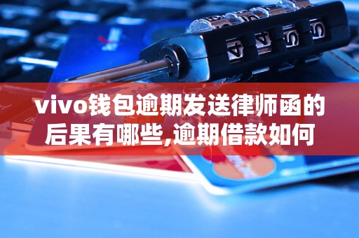 vivo钱包逾期发送律师函的后果有哪些,逾期借款如何催讨