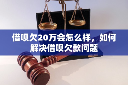 借呗欠20万会怎么样，如何解决借呗欠款问题