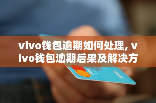 vivo钱包逾期如何处理, vivo钱包逾期后果及解决方法