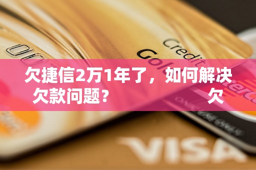 欠捷信2万1年了，如何解决欠款问题？                    欠捷信2万1年了，怎么处理？