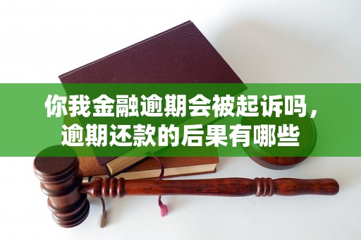 你我金融逾期会被起诉吗，逾期还款的后果有哪些