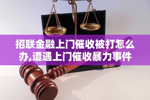 招联金融上门催收被打怎么办,遭遇上门催收暴力事件如何处理