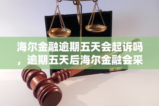 海尔金融逾期五天会起诉吗，逾期五天后海尔金融会采取什么措施