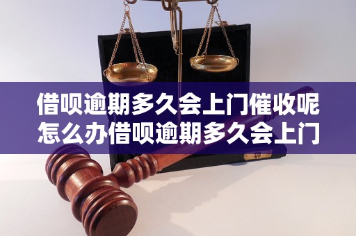 借呗逾期多久会上门催收呢怎么办借呗逾期多久会上门催收呢怎么解决？