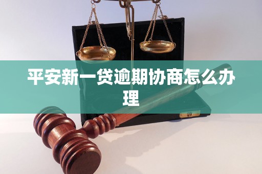 平安新一贷逾期协商怎么办理