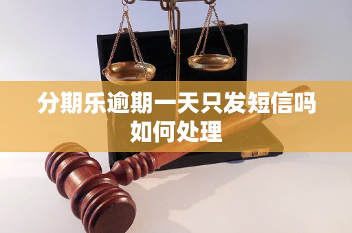 分期乐逾期一天只发短信吗如何处理