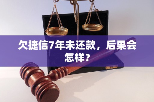 欠捷信7年未还款，后果会怎样？