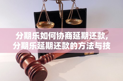 分期乐如何协商延期还款,分期乐延期还款的方法与技巧