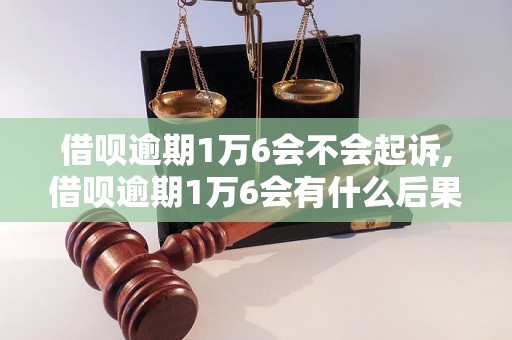 借呗逾期1万6会不会起诉,借呗逾期1万6会有什么后果