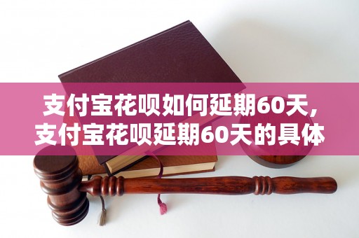 支付宝花呗如何延期60天,支付宝花呗延期60天的具体操作方法