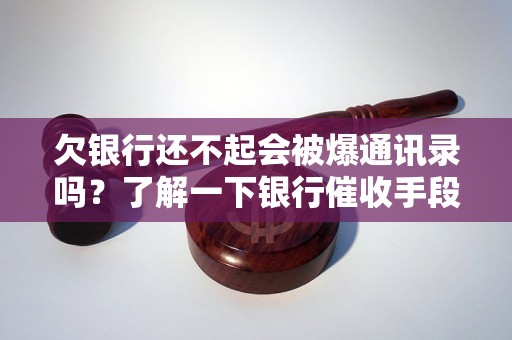 欠银行还不起会被爆通讯录吗？了解一下银行催收手段