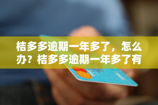 桔多多逾期一年多了，怎么办？桔多多逾期一年多了有什么后果？