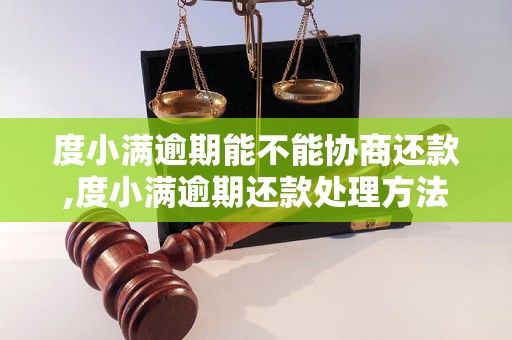 度小满逾期能不能协商还款,度小满逾期还款处理方法