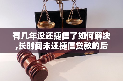 有几年没还捷信了如何解决,长时间未还捷信贷款的后果