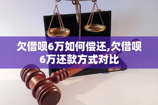 欠借呗6万如何偿还,欠借呗6万还款方式对比