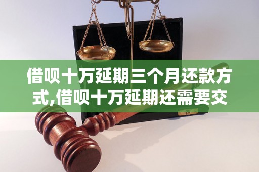 借呗十万延期三个月还款方式,借呗十万延期还需要交利息吗