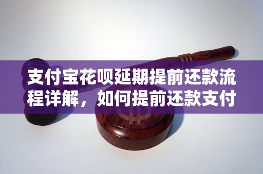 支付宝花呗延期提前还款流程详解，如何提前还款支付宝花呗