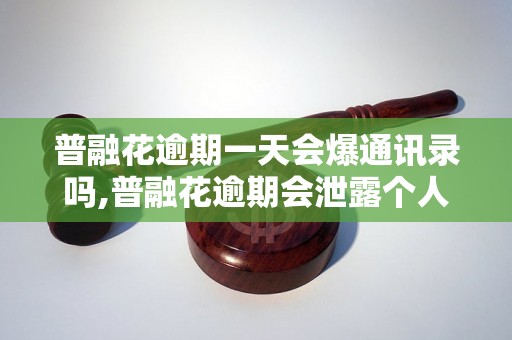 普融花逾期一天会爆通讯录吗,普融花逾期会泄露个人信息吗