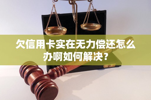 欠信用卡实在无力偿还怎么办啊如何解决？