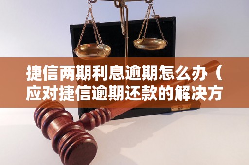 捷信两期利息逾期怎么办（应对捷信逾期还款的解决方法）