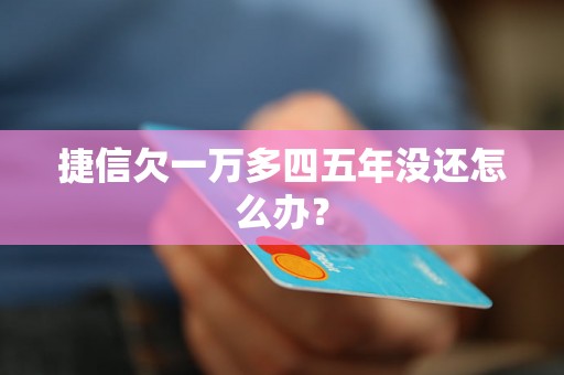 捷信欠一万多四五年没还怎么办？