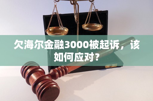 欠海尔金融3000被起诉，该如何应对？