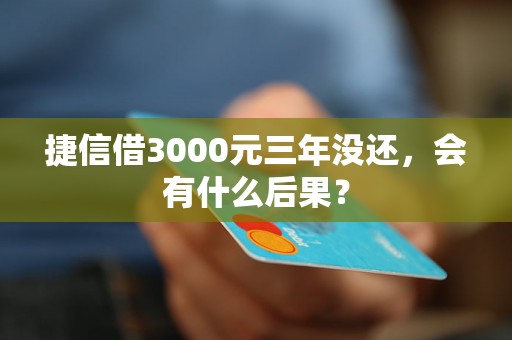 捷信借3000元三年没还，会有什么后果？