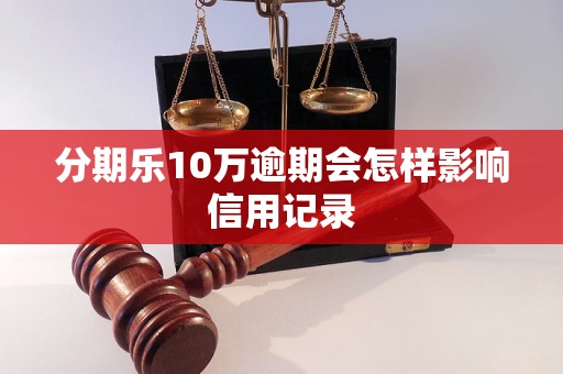 分期乐10万逾期会怎样影响信用记录