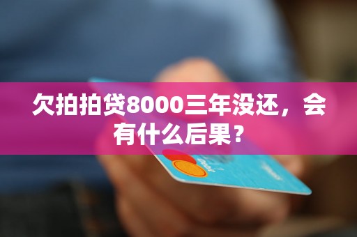 欠拍拍贷8000三年没还，会有什么后果？