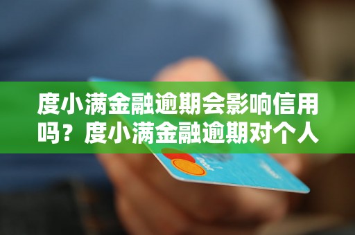 度小满金融逾期会影响信用吗？度小满金融逾期对个人信用评级有何影响？