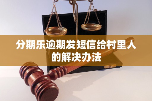 分期乐逾期发短信给村里人的解决办法