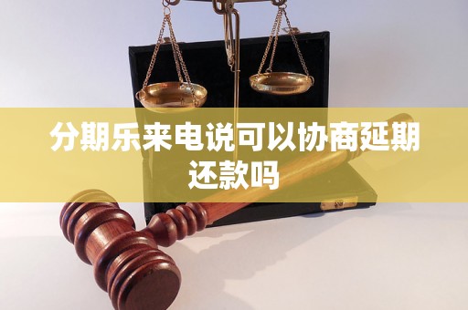 分期乐来电说可以协商延期还款吗