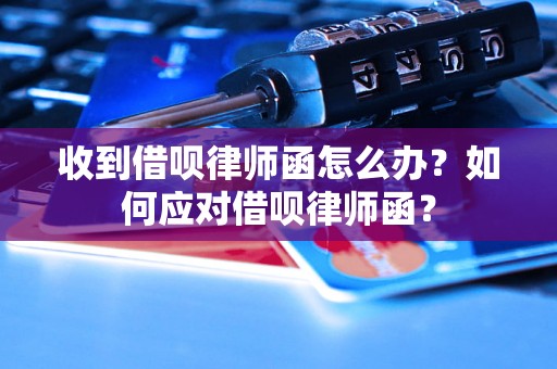 收到借呗律师函怎么办？如何应对借呗律师函？