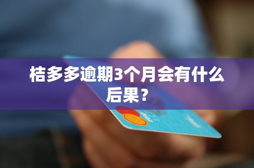 桔多多逾期3个月会有什么后果？