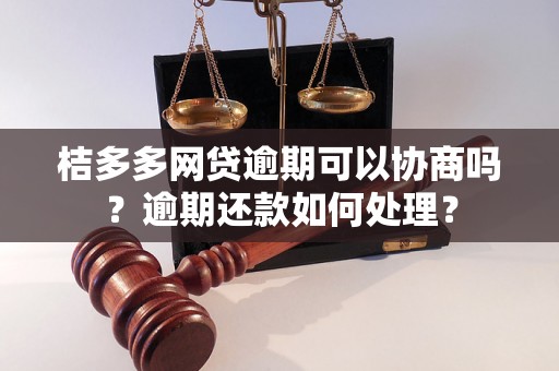 桔多多网贷逾期可以协商吗？逾期还款如何处理？