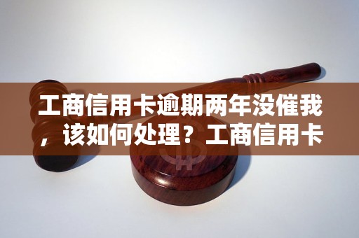 工商信用卡逾期两年没催我，该如何处理？工商信用卡逾期后的处理方法