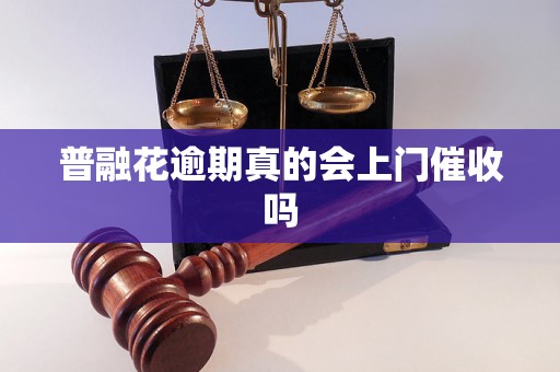 普融花逾期真的会上门催收吗