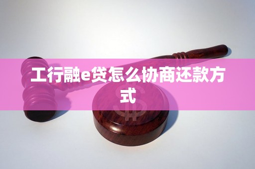 工行融e贷怎么协商还款方式