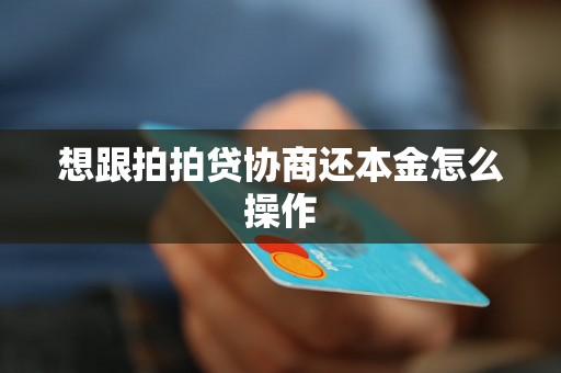 想跟拍拍贷协商还本金怎么操作