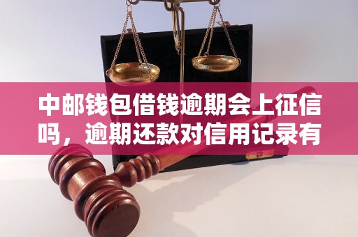 中邮钱包借钱逾期会上征信吗，逾期还款对信用记录有什么影响？