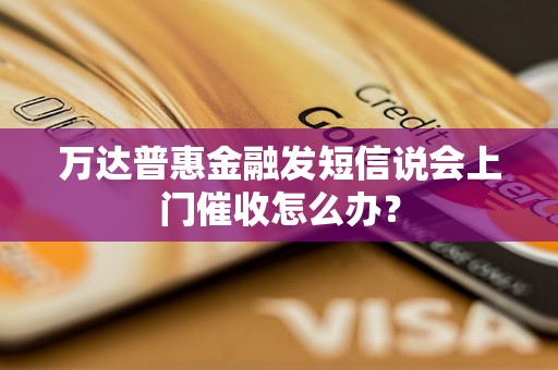 万达普惠金融发短信说会上门催收怎么办？