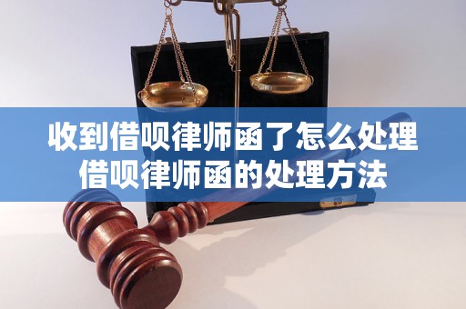 收到借呗律师函了怎么处理借呗律师函的处理方法