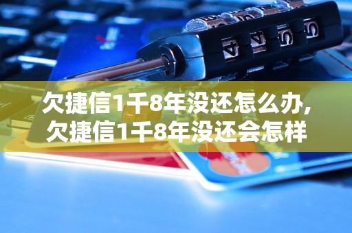 欠捷信1千8年没还怎么办,欠捷信1千8年没还会怎样