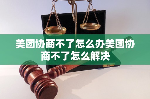 美团协商不了怎么办美团协商不了怎么解决