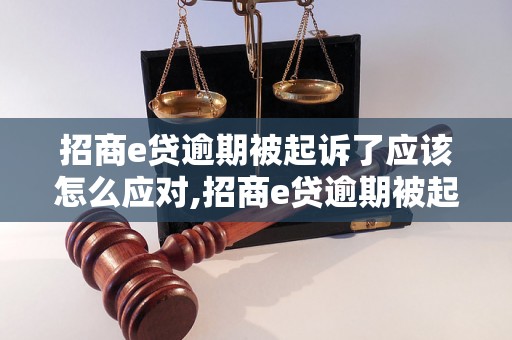 招商e贷逾期被起诉了应该怎么应对,招商e贷逾期被起诉后的解决方法