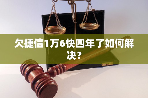 欠捷信1万6快四年了如何解决？